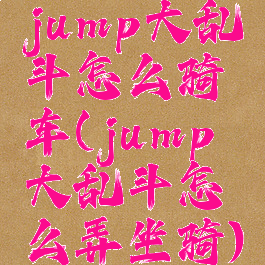 jump大乱斗怎么骑车(jump大乱斗怎么弄坐骑)