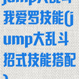 jump大乱斗我爱罗技能(jump大乱斗招式技能搭配)