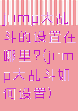 jump大乱斗的设置在哪里?(jump大乱斗如何设置)