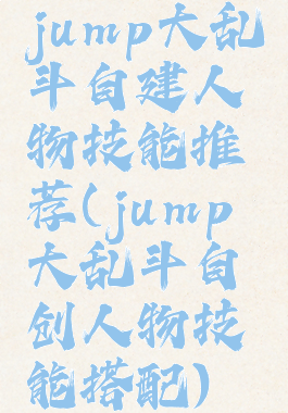 jump大乱斗自建人物技能推荐(jump大乱斗自创人物技能搭配)