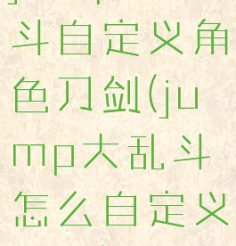 jump大乱斗自定义角色刀剑(jump大乱斗怎么自定义键位)