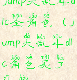 jump大乱斗dlc全角色(jump大乱斗dlc角色买了以后)