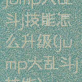 jump大乱斗j技能怎么升级(jump大乱斗j技能)