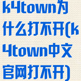 k4town为什么打不开(k4town中文官网打不开)