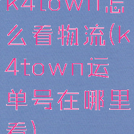 k4town怎么看物流(k4town运单号在哪里看)