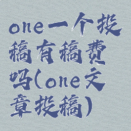 one一个投稿有稿费吗(one文章投稿)