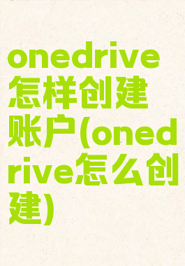 onedrive怎样创建账户(onedrive怎么创建)