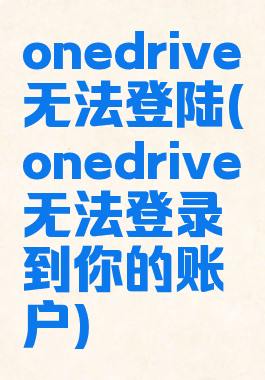 onedrive无法登陆(onedrive无法登录到你的账户)