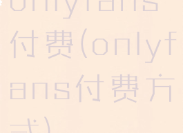 onlyfans付费(onlyfans付费方式)