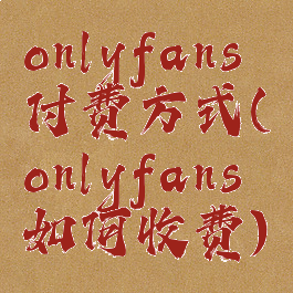 onlyfans付费方式(onlyfans如何收费)