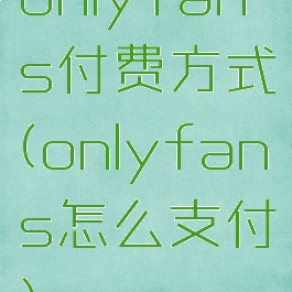 onlyfans付费方式(onlyfans怎么支付)