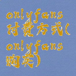 onlyfans付费方式(onlyfans购买)