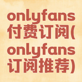 onlyfans付费订阅(onlyfans订阅推荐)
