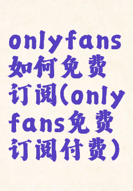 onlyfans如何免费订阅(onlyfans免费订阅付费)