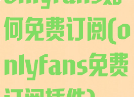 onlyfans如何免费订阅(onlyfans免费订阅插件)