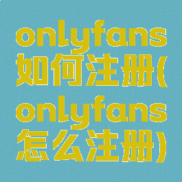 onlyfans如何注册(onlyfans怎么注册)
