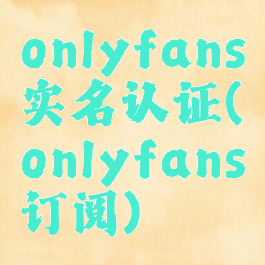 onlyfans实名认证(onlyfans订阅)