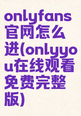 onlyfans官网怎么进(onlyyou在线观看免费完整版)