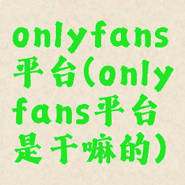 onlyfans平台(onlyfans平台是干嘛的)