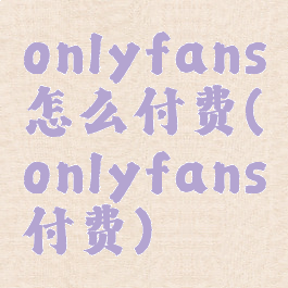 onlyfans怎么付费(onlyfans付费)
