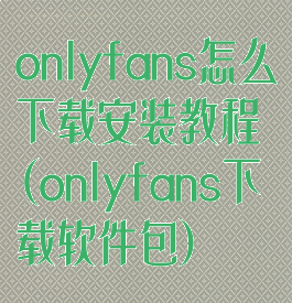 onlyfans怎么下载安装教程(onlyfans下载软件包)
