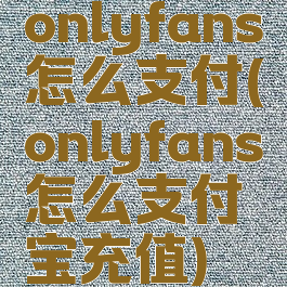onlyfans怎么支付(onlyfans怎么支付宝充值)