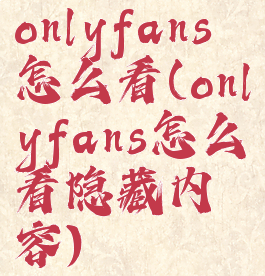 onlyfans怎么看(onlyfans怎么看隐藏内容)