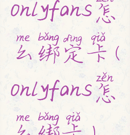 onlyfans怎么绑定卡(onlyfans怎么绑卡)