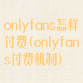 onlyfans怎样付费(onlyfans付费机制)
