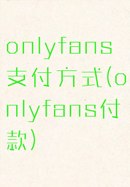 onlyfans支付方式(onlyfans付款)
