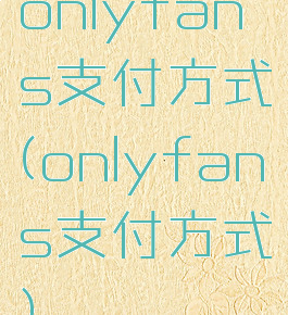 onlyfans支付方式(onlyfans支付方式)
