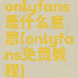 onlyfans是什么意思(onlyfans免费教程)