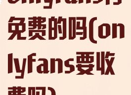 onlyfans有免费的吗(onlyfans要收费吗)