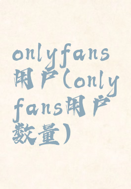 onlyfans用户(onlyfans用户数量)