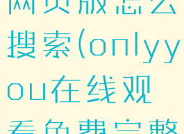 onlyfans网页版怎么搜索(onlyyou在线观看免费完整版)