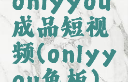 onlyyou成品短视频(onlyyou色板)