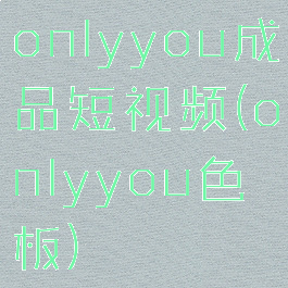onlyyou成品短视频(onlyyou色板)