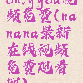 onlyyou视频免费(nanana最新在线视频免费观看网)