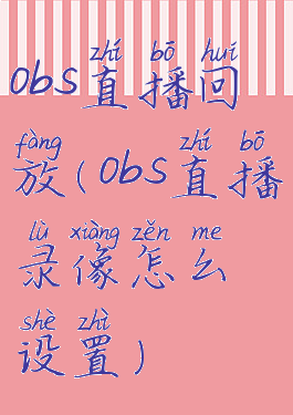 obs直播回放(obs直播录像怎么设置)