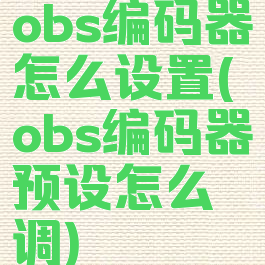 obs编码器怎么设置(obs编码器预设怎么调)