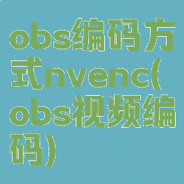 obs编码方式nvenc(obs视频编码)