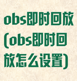 obs即时回放(obs即时回放怎么设置)