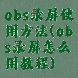 obs录屏使用方法(obs录屏怎么用教程)