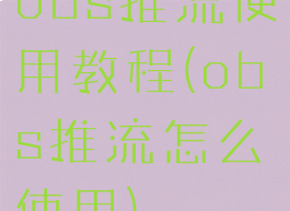 obs推流使用教程(obs推流怎么使用)