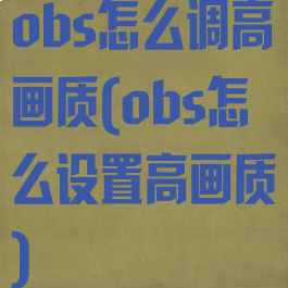 obs怎么调高画质(obs怎么设置高画质)