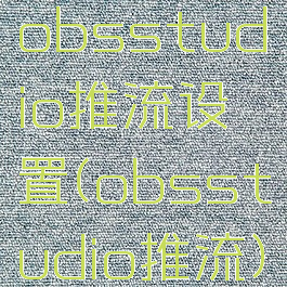 obsstudio推流设置(obsstudio推流)
