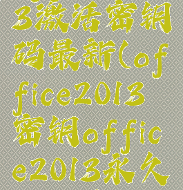 office2013激活密钥码最新(office2013密钥office2013永久激活密钥)