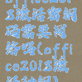 office2013激活密钥码需要网络吗(office2013激活秘钥)