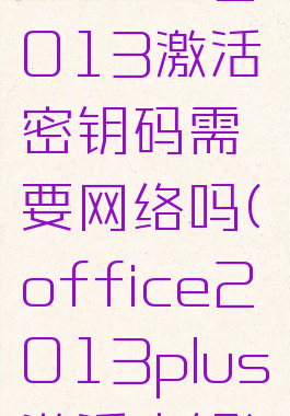 office2013激活密钥码需要网络吗(office2013plus激活密钥)