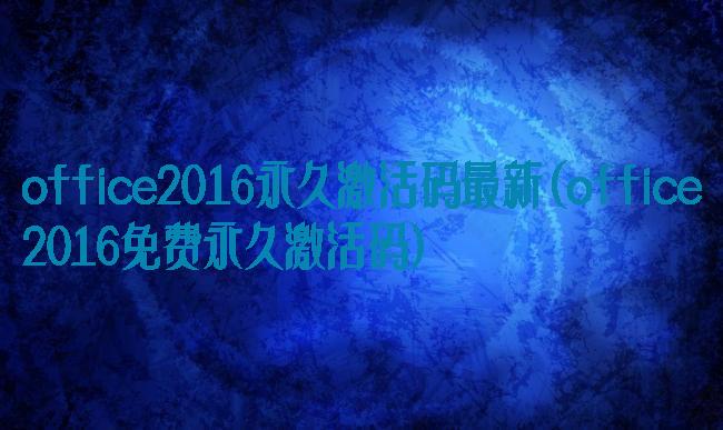 office2016永久激活码最新(office2016免费永久激活码)